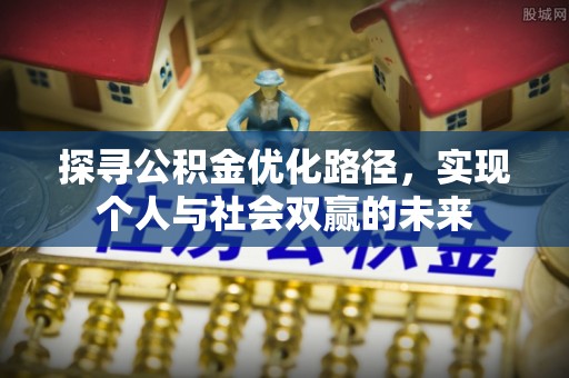 宜良探寻公积金优化路径，实现个人与社会双赢的未来