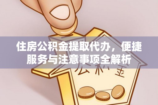 宜良住房公积金提取代办，便捷服务与注意事项全解析