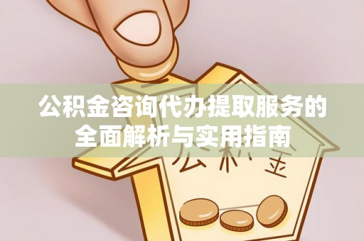 宜良公积金咨询代办提取服务的全面解析与实用指南