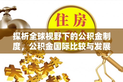 宜良探析全球视野下的公积金制度，公积金国际比较与发展趋势