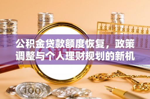 宜良公积金贷款额度恢复，政策调整与个人理财规划的新机遇