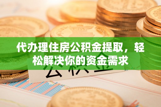 宜良代办理住房公积金提取，轻松解决你的资金需求