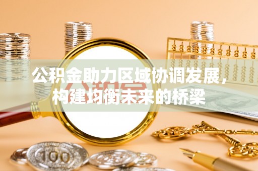 宜良公积金助力区域协调发展，构建均衡未来的桥梁