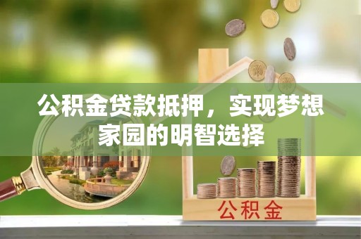 宜良公积金贷款抵押，实现梦想家园的明智选择