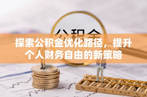 宜良探索公积金优化路径，提升个人财务自由的新策略