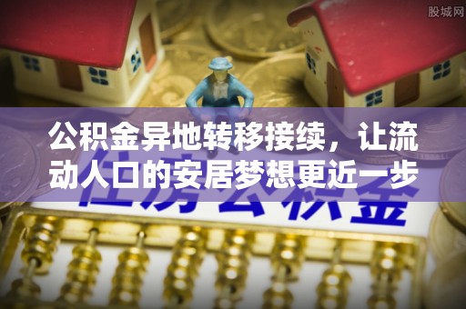 宜良公积金异地转移接续，让流动人口的安居梦想更近一步