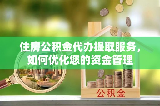 宜良住房公积金代办提取服务，如何优化您的资金管理