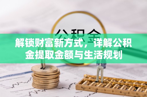 宜良解锁财富新方式，详解公积金提取金额与生活规划