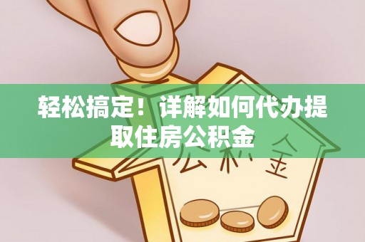 宜良轻松搞定！详解如何代办提取住房公积金