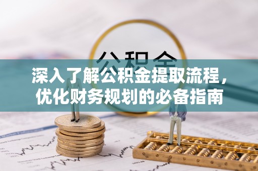 宜良深入了解公积金提取流程，优化财务规划的必备指南