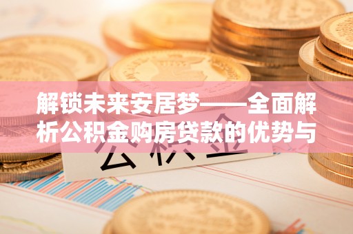 宜良解锁未来安居梦——全面解析公积金购房贷款的优势与策略