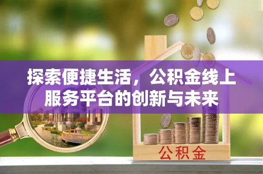 宜良探索便捷生活，公积金线上服务平台的创新与未来