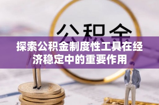 宜良探索公积金制度性工具在经济稳定中的重要作用