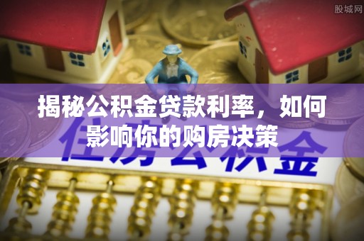 宜良揭秘公积金贷款利率，如何影响你的购房决策