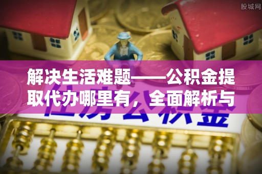 宜良解决生活难题——公积金提取代办哪里有，全面解析与服务推荐
