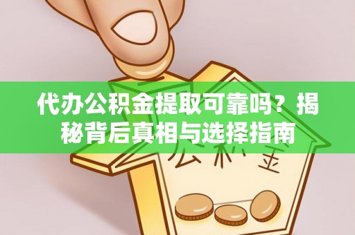 宜良代办公积金提取可靠吗？揭秘背后真相与选择指南