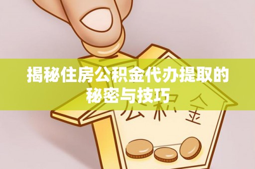 宜良揭秘住房公积金代办提取的秘密与技巧