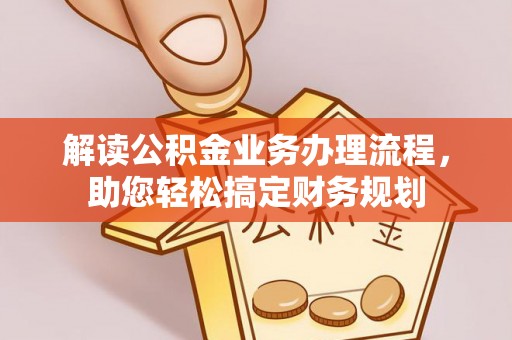 宜良解读公积金业务办理流程，助您轻松搞定财务规划
