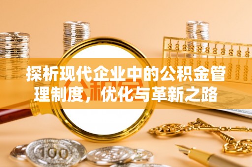 宜良探析现代企业中的公积金管理制度，优化与革新之路