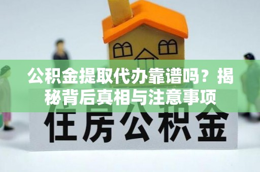 宜良公积金提取代办靠谱吗？揭秘背后真相与注意事项