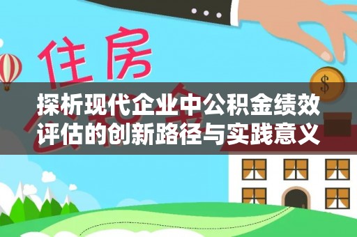 宜良探析现代企业中公积金绩效评估的创新路径与实践意义