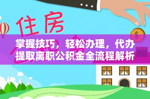 宜良掌握技巧，轻松办理，代办提取离职公积金全流程解析