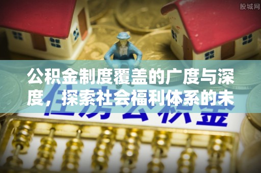 宜良公积金制度覆盖的广度与深度，探索社会福利体系的未来方向