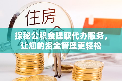 宜良探秘公积金提取代办服务，让您的资金管理更轻松