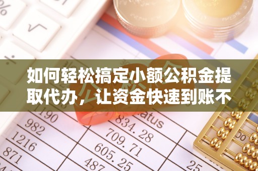 宜良如何轻松搞定小额公积金提取代办，让资金快速到账不是梦