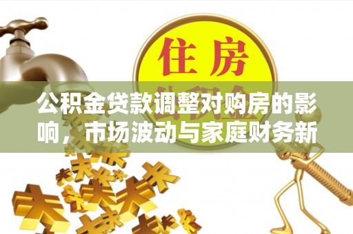 宜良公积金贷款调整对购房的影响，市场波动与家庭财务新趋势