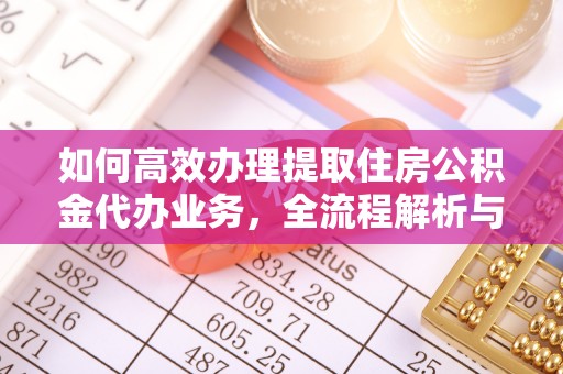 宜良如何高效办理提取住房公积金代办业务，全流程解析与实用建议