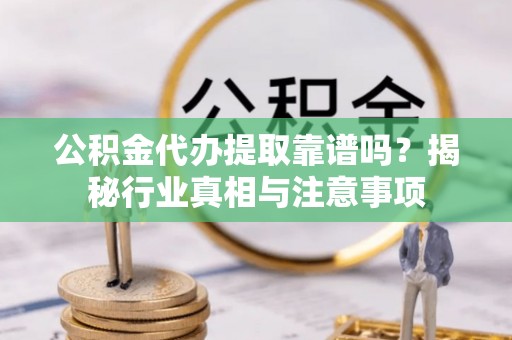 宜良公积金代办提取靠谱吗？揭秘行业真相与注意事项