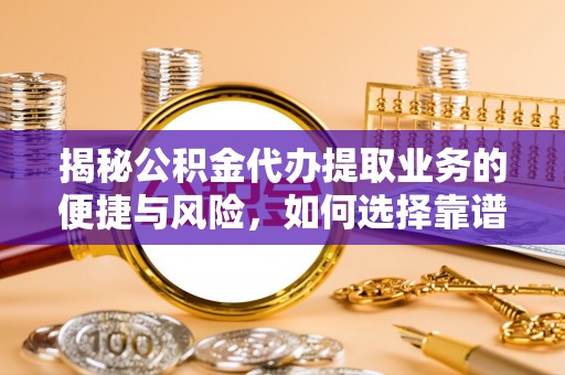宜良揭秘公积金代办提取业务的便捷与风险，如何选择靠谱服务？