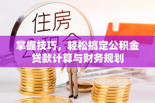 宜良掌握技巧，轻松搞定公积金贷款计算与财务规划
