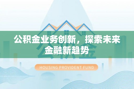 宜良公积金业务创新，探索未来金融新趋势