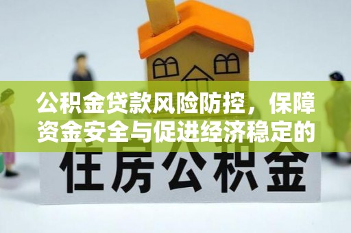 宜良公积金贷款风险防控，保障资金安全与促进经济稳定的关键策略