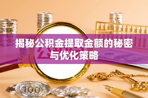 宜良揭秘公积金提取金额的秘密与优化策略