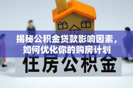 宜良揭秘公积金贷款影响因素，如何优化你的购房计划