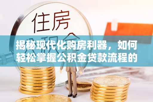 宜良揭秘现代化购房利器，如何轻松掌握公积金贷款流程的每一个细节