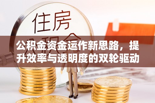 宜良公积金资金运作新思路，提升效率与透明度的双轮驱动