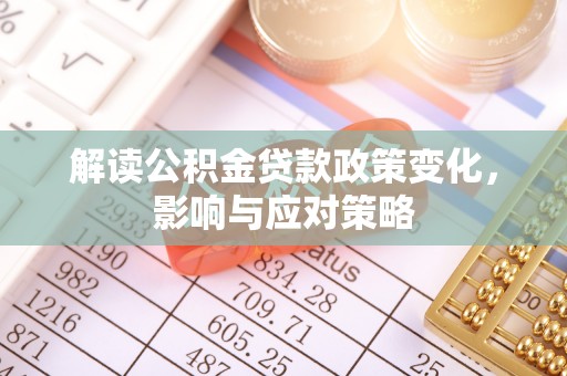 宜良解读公积金贷款政策变化，影响与应对策略
