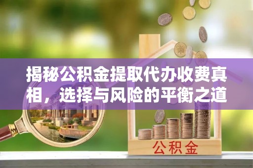宜良揭秘公积金提取代办收费真相，选择与风险的平衡之道