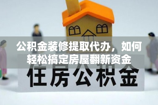 宜良公积金装修提取代办，如何轻松搞定房屋翻新资金