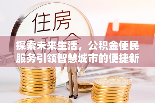 宜良探索未来生活，公积金便民服务引领智慧城市的便捷新体验