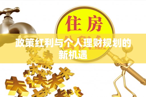 宜良政策红利与个人理财规划的新机遇
