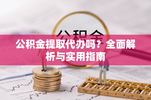 宜良公积金提取代办吗？全面解析与实用指南