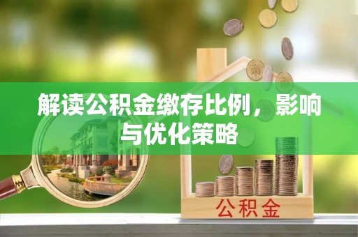 宜良解读公积金缴存比例，影响与优化策略