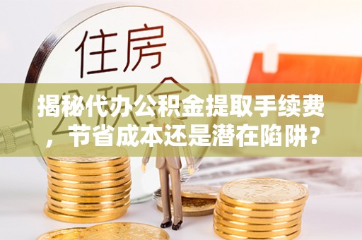 宜良揭秘代办公积金提取手续费，节省成本还是潜在陷阱？