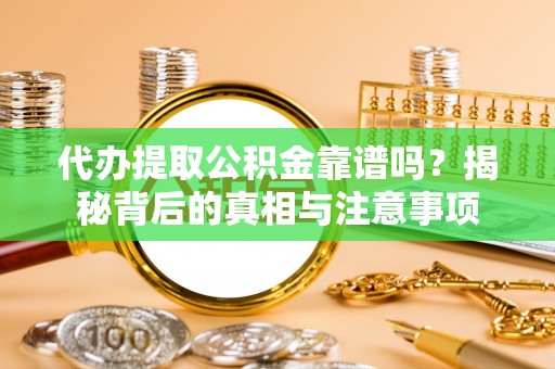 宜良代办提取公积金靠谱吗？揭秘背后的真相与注意事项
