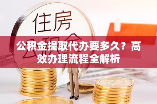 宜良公积金提取代办要多久？高效办理流程全解析